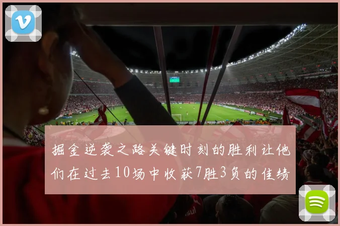 掘金逆袭之路关键时刻的胜利让他们在过去10场中收获7胜3负的佳绩