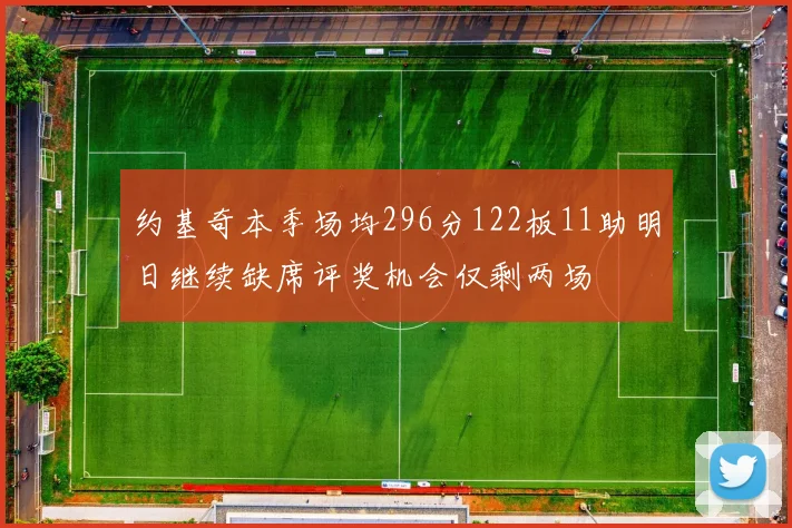 约基奇本季场均296分122板11助明日继续缺席评奖机会仅剩两场