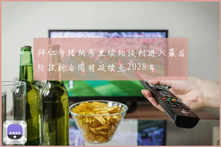 拜仁与格纳布里续约谈判进入最后阶段新合同将延续至2028年
