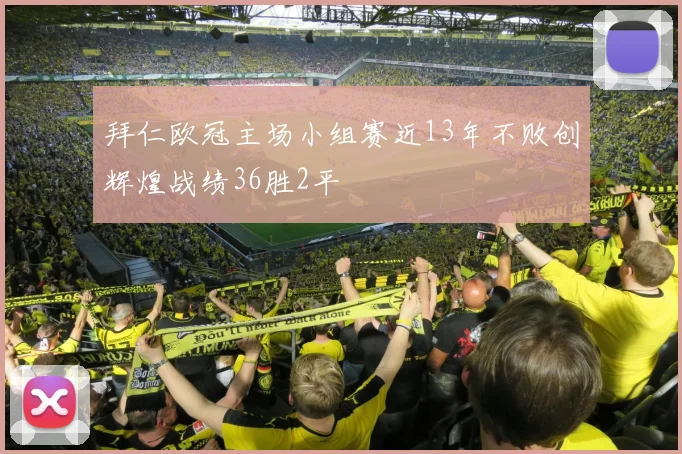 拜仁欧冠主场小组赛近13年不败创辉煌战绩36胜2平