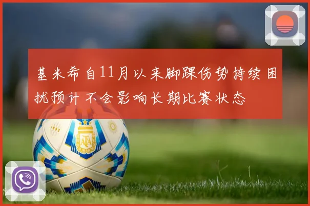 基米希自11月以来脚踝伤势持续困扰预计不会影响长期比赛状态
