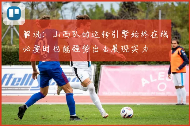 解说：山西队的运转引擎始终在线必要时也能强势出击展现实力