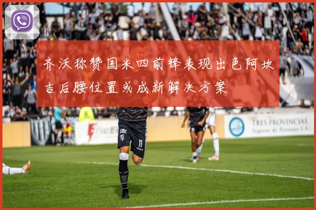 齐沃称赞国米四前锋表现出色阿坎吉后腰位置或成新解决方案