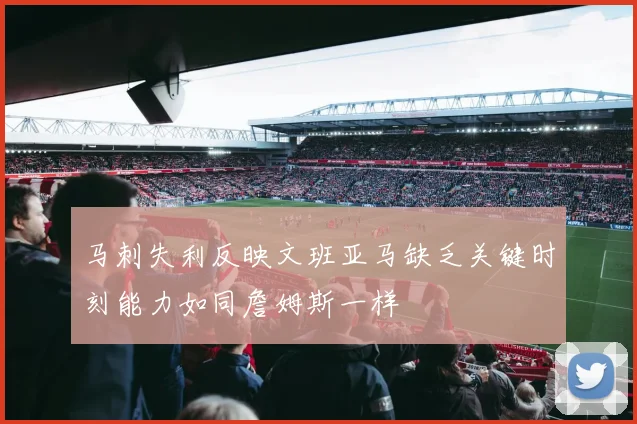 马刺失利反映文班亚马缺乏关键时刻能力如同詹姆斯一样