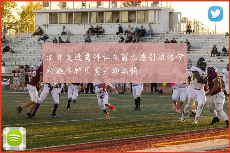 法尔克透露拜仁冬窗无意引进格伊对施洛特贝克兴趣减弱